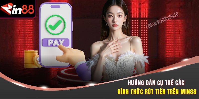 Nạp Rút Tiền Min88 Tốc Độ Cao Giao Dịch Nhanh Chóng 2 Hướng dẫn cụ thể các hình thức rút tiền trên Min88