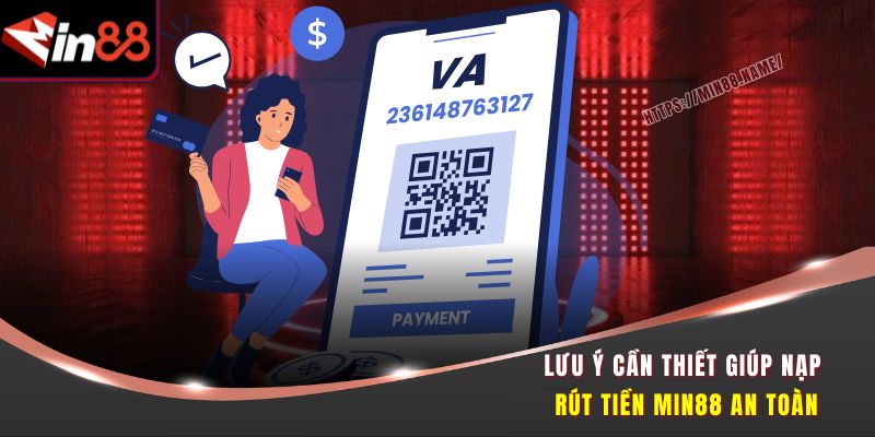 Nạp Rút Tiền Min88 Tốc Độ Cao Giao Dịch Nhanh Chóng 3 Lưu ý cần thiết giúp nạp rút tiền Min88 an toàn