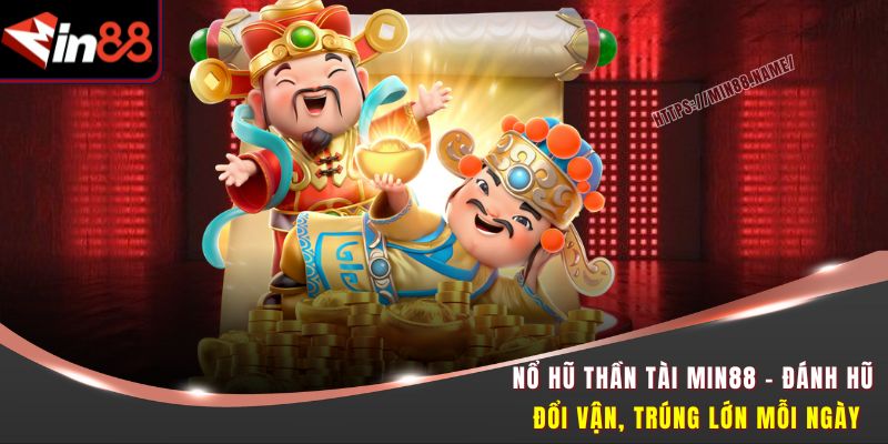 Nổ Hũ Thần Tài Min88 - Đánh Hũ Đổi Vận, Trúng Lớn Mỗi Ngày